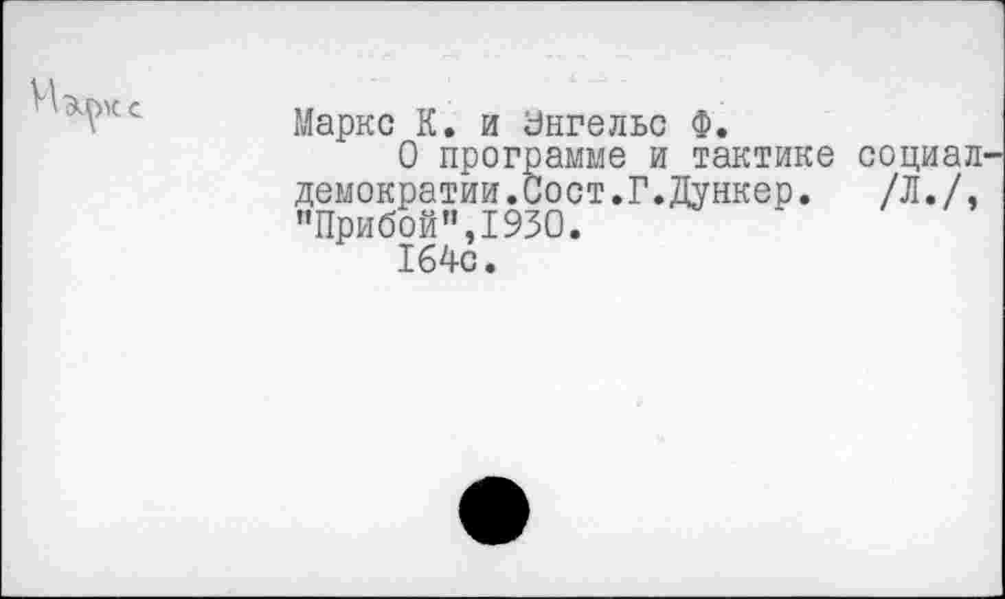 ﻿Маркс К. и Энгельс Ф.
О программе и тактике социал демократии.Сост.Г.Дункер. /Л./, "Прибой”,1930.
164с.